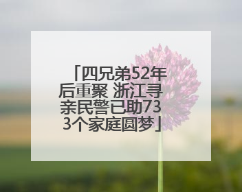 四兄弟52年后重聚 浙江寻亲民警已助733个家庭圆梦
