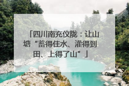 四川南充仪陇：让山塘“蓄得住水、灌得到田、上得了山”