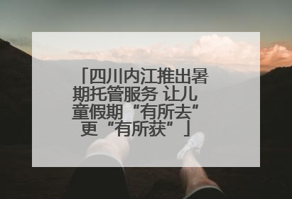 四川内江推出暑期托管服务 让儿童假期“有所去”更“有所获”