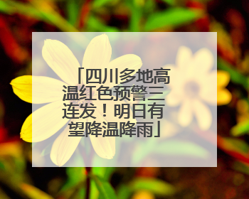 四川多地高温红色预警三连发！明日有望降温降雨
