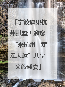 宁波遇见杭州拱墅！邀您“来杭州一定走大运”共享文旅盛宴