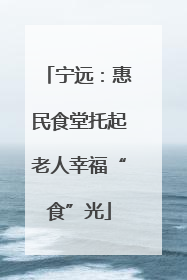 宁远：惠民食堂托起老人幸福“食”光