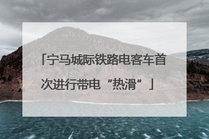 宁马城际铁路电客车首次进行带电“热滑”