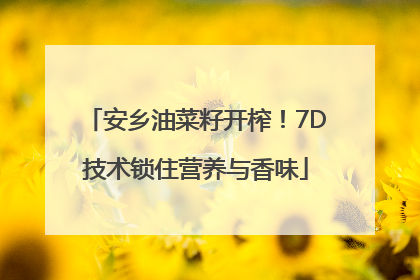 安乡油菜籽开榨！7D技术锁住营养与香味