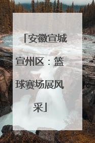 安徽宣城宣州区：篮球赛场展风采