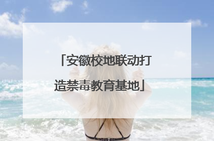 安徽校地联动打造禁毒教育基地
