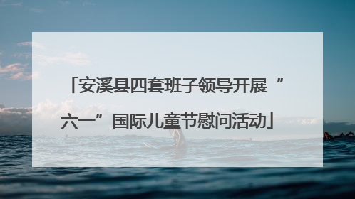 安溪县四套班子领导开展“六一”国际儿童节慰问活动