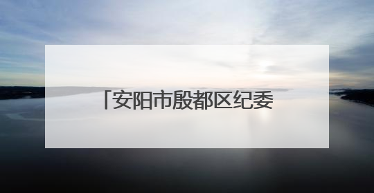 安阳市殷都区纪委监委：以案为尺 敲响 “廉洁警钟”