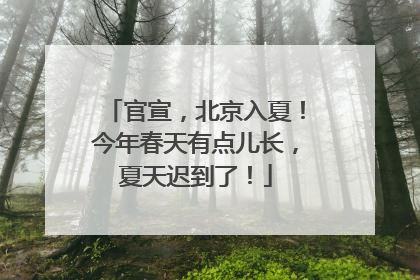 官宣，北京入夏！今年春天有点儿长，夏天迟到了！