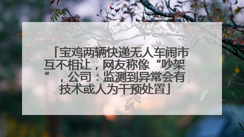 宝鸡两辆快递无人车闹市互不相让，网友称像“吵架”，公司：监测到异常会有技术或人为干预处置
