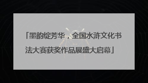 墨韵绽芳华，全国水浒文化书法大赛获奖作品展盛大启幕