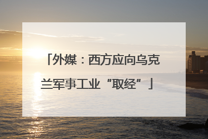 外媒：西方应向乌克兰军事工业“取经”