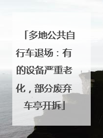 多地公共自行车退场：有的设备严重老化，部分废弃车亭开拆