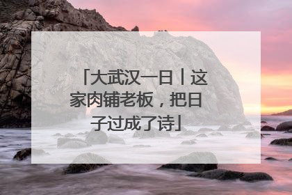 大武汉一日︱这家肉铺老板，把日子过成了诗