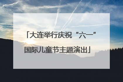 大连举行庆祝“六一”国际儿童节主题演出