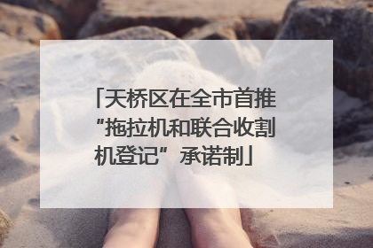 天桥区在全市首推“拖拉机和联合收割机登记”承诺制