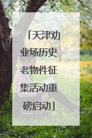 天津劝业场历史老物件征集活动重磅启动