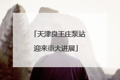天津良王庄泵站迎来重大进展