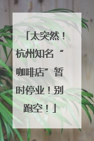 太突然！杭州知名“咖啡店”暂时停业！别跑空！