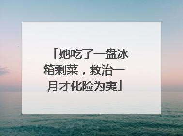 她吃了一盘冰箱剩菜，救治一月才化险为夷