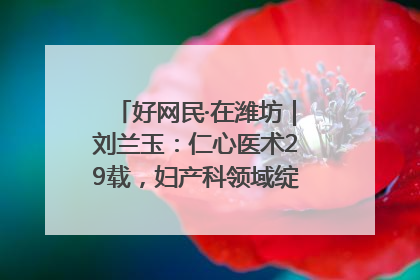 好网民·在潍坊｜刘兰玉：仁心医术29载，妇产科领域绽放医者光芒
