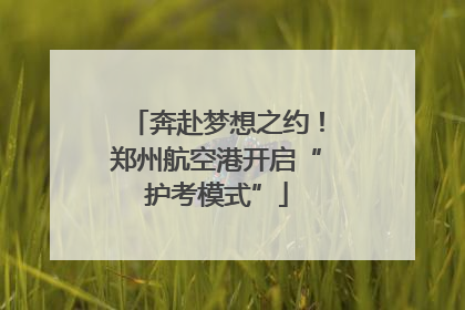 奔赴梦想之约！郑州航空港开启“护考模式”