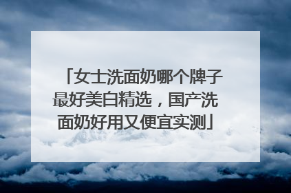 女士洗面奶哪个牌子最好美白精选，国产洗面奶好用又便宜实测