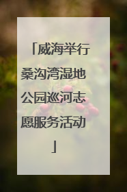 威海举行桑沟湾湿地公园巡河志愿服务活动