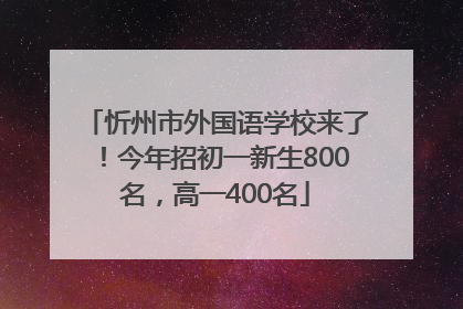 忻州市外国语学校来了！今年招初一新生800名，高一400名
