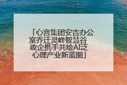 心言集团安吉办公室乔迁灵峰智慧谷 政企携手共绘AI泛心理产业新蓝图