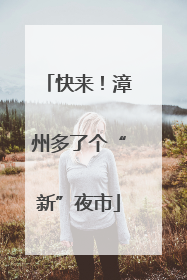 快来！漳州多了个“新”夜市
