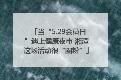 当“5.29会员日”遇上健康夜市 湘潭这场活动很“圈粉”