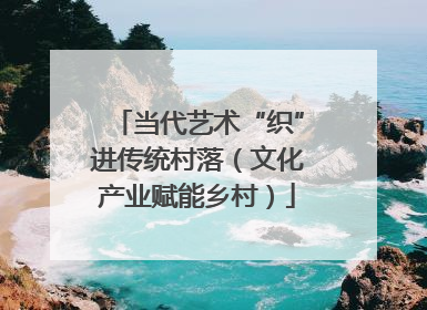 当代艺术“织”进传统村落（文化产业赋能乡村）