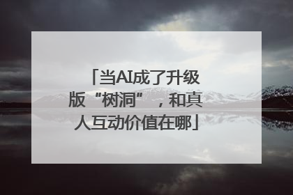 当AI成了升级版“树洞”，和真人互动价值在哪