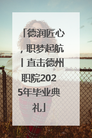 德润匠心，职梦起航丨直击德州职院2025年毕业典礼