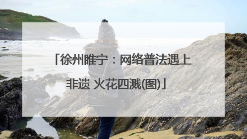 徐州睢宁：网络普法遇上非遗 火花四溅(图)