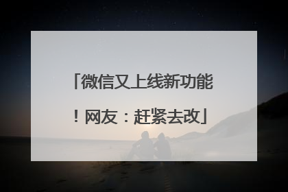 微信又上线新功能！网友：赶紧去改