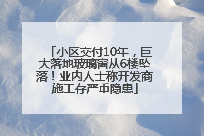 小区交付10年，巨大落地玻璃窗从6楼坠落！业内人士称开发商施工存严重隐患
