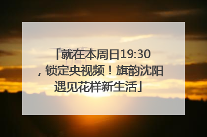就在本周日19:30，锁定央视频！旗韵沈阳 遇见花样新生活
