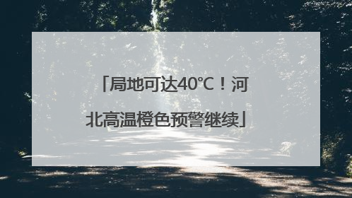 局地可达40℃！河北高温橙色预警继续