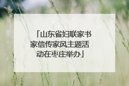 山东省妇联家书家信传家风主题活动在枣庄举办