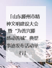 山东滕州市精神文明建设大会暨“为善兴滕 感动善城”典型事迹发布活动举行