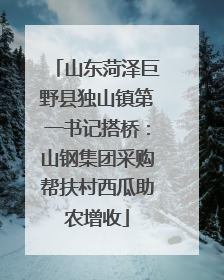 山东菏泽巨野县独山镇第一书记搭桥：山钢集团采购帮扶村西瓜助农增收