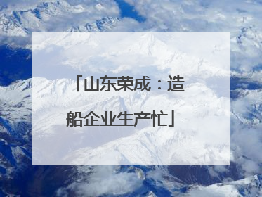山东荣成：造船企业生产忙