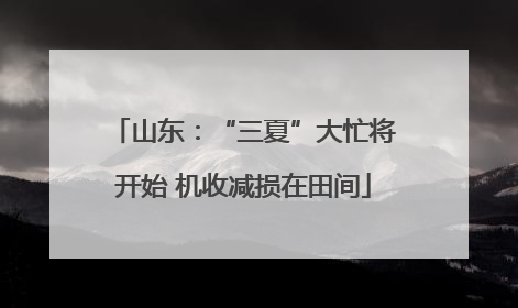 山东：“三夏”大忙将开始 机收减损在田间