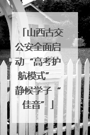 山西古交公安全面启动“高考护航模式” 静候学子“佳音”