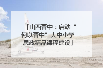 山西晋中：启动“何以晋中”大中小学思政精品课程建设