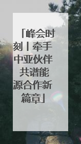 峰会时刻丨牵手中亚伙伴 共谱能源合作新篇章
