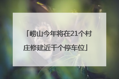 崂山今年将在21个村庄修建近千个停车位