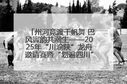 州河竞渡千帆舞 巴风賨韵共潮生——2025年“川渝陕”龙舟邀请赛暨“划遍四川”达川站圆满收官